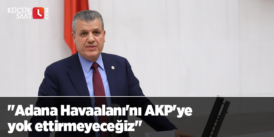 "Adana Havaalanı'nı AKP'ye yok ettirmeyeceğiz"