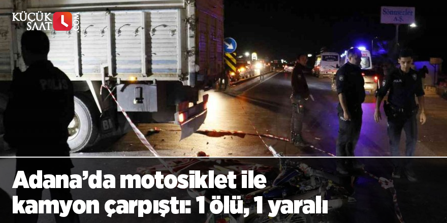 Adana’da motosiklet ile kamyon çarpıştı: 1 ölü, 1 yaralı