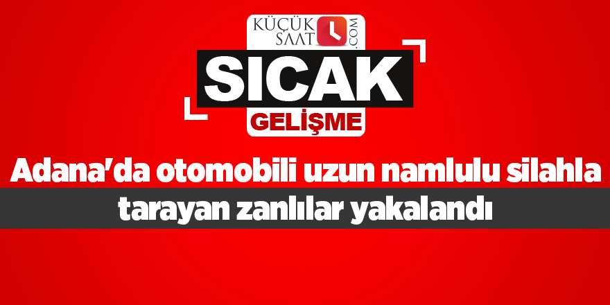 Adana'da otomobili uzun namlulu silahla tarayan zanlılar yakalandı