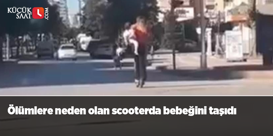 Ölümlere neden olan scooterda bebeğini taşıdı