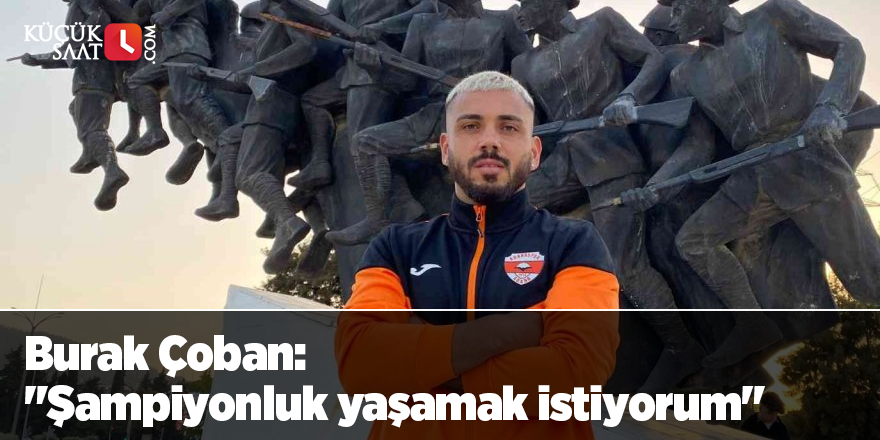 Burak Çoban: "Şampiyonluk yaşamak istiyorum"