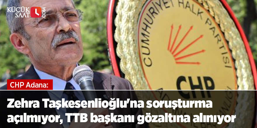 CHP Adana: Zehra Taşkesenlioğlu'na soruşturma açılmıyor, TTB başkanı gözaltına alınıyor