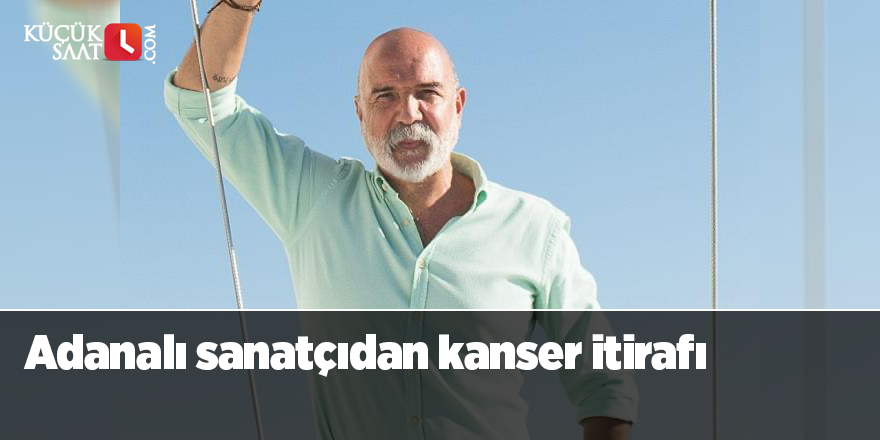 Adanalı sanatçıdan kanser itirafı