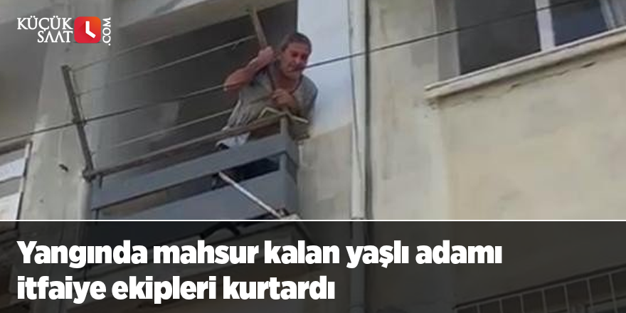 Yangında mahsur kalan yaşlı adamı itfaiye ekipleri kurtardı