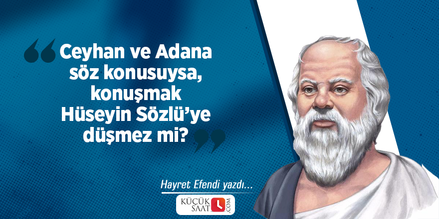 Ceyhan ve Adana söz konusuysa, konuşmak Hüseyin Sözlü’ye düşmez mi?