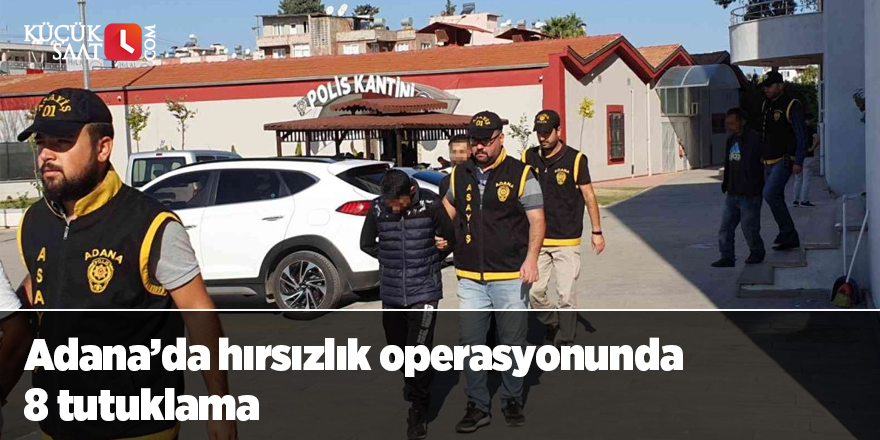 Adana’da hırsızlık operasyonunda 8 tutuklama