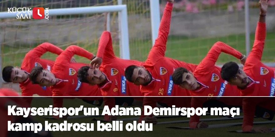 Kayserispor'un Adana Demirspor maçı kamp kadrosu belli oldu