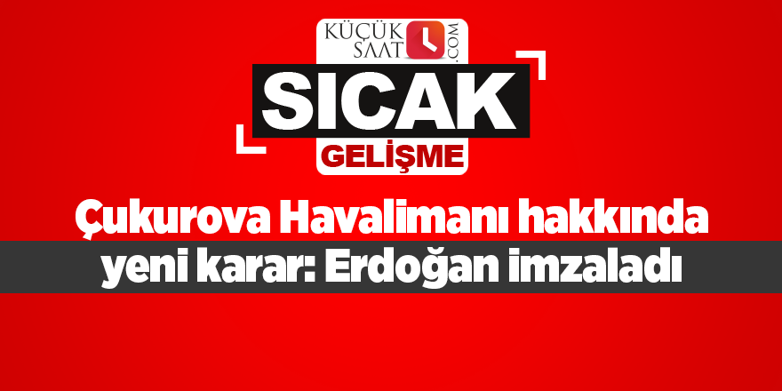 Çukurova Havalimanı hakkında yeni karar: Erdoğan imzaladı