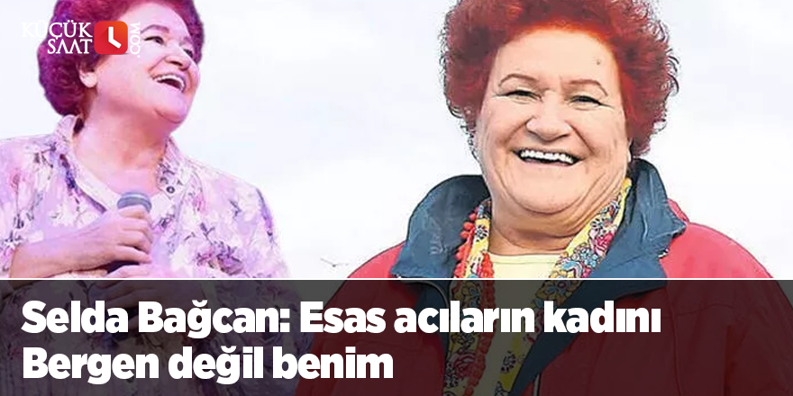 Selda Bağcan: Esas acıların kadını Bergen değil benim