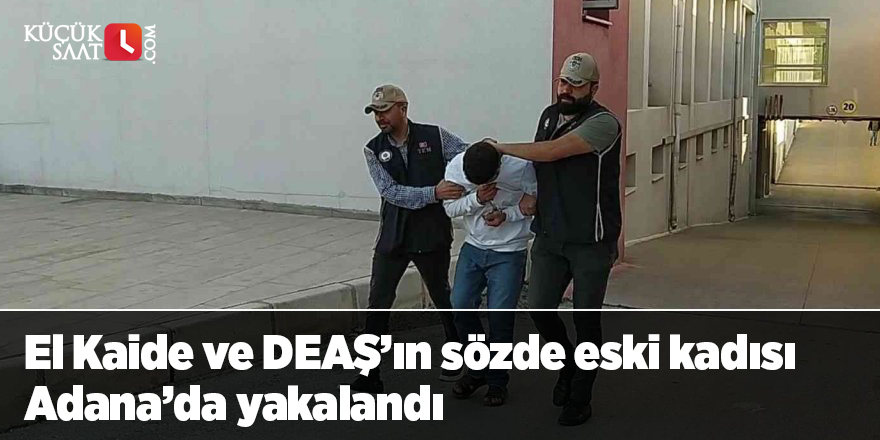 El Kaide ve DEAŞ’ın sözde eski kadısı Adana’da yakalandı