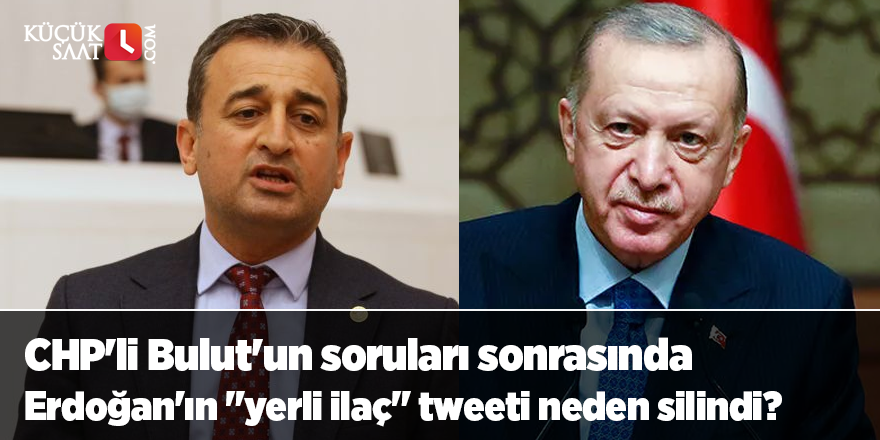 CHP'li Bulut'un soruları sonrasında Erdoğan'ın "yerli ilaç" tweeti neden silindi?