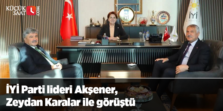 İYİ Parti lideri Akşener, Zeydan Karalar ile görüştü