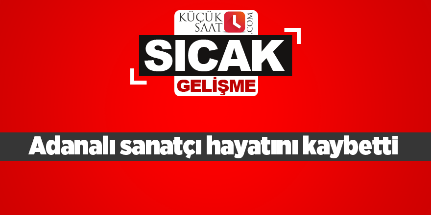 Adanalı sanatçı hayatını kaybetti