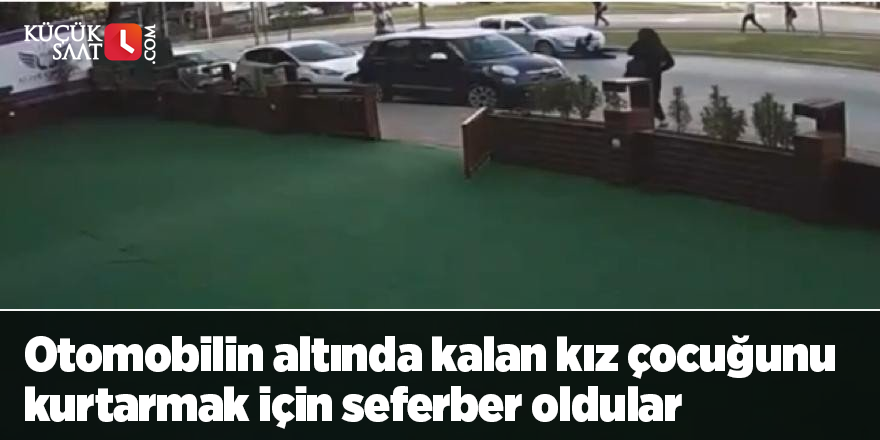 Otomobilin altında kalan kız çocuğunu kurtarmak için seferber oldular