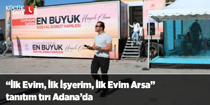 “İlk Evim, İlk İşyerim, İlk Evim Arsa” tanıtım tırı Adana’da