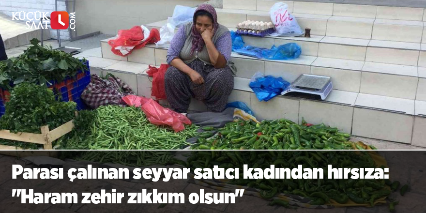 Parası çalınan seyyar satıcı kadından hırsıza: "Haram zehir zıkkım olsun"