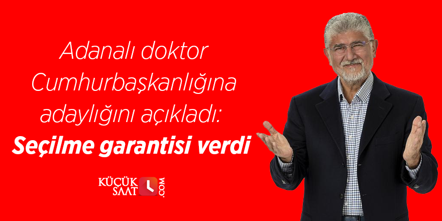 Adanalı doktor Cumhurbaşkanlığına adaylığını açıkladı: Seçilme garantisi verdi