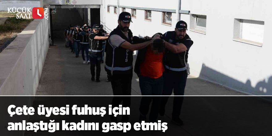 Çete üyesi fuhuş için anlaştığı kadını gasp etmiş