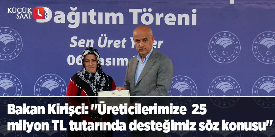 Bakan Kirişci: "Üreticilerimize  25  milyon TL tutarında desteğimiz söz konusu"