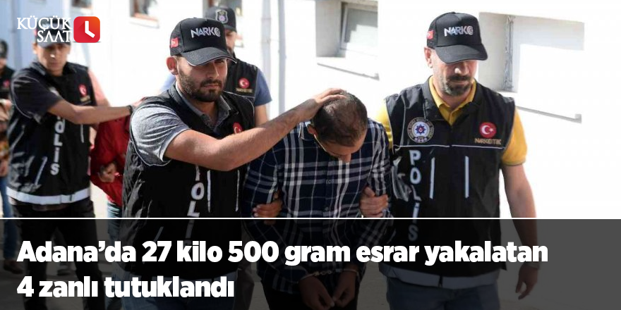 Adana’da 27 kilo 500 gram esrar yakalatan 4 zanlı tutuklandı