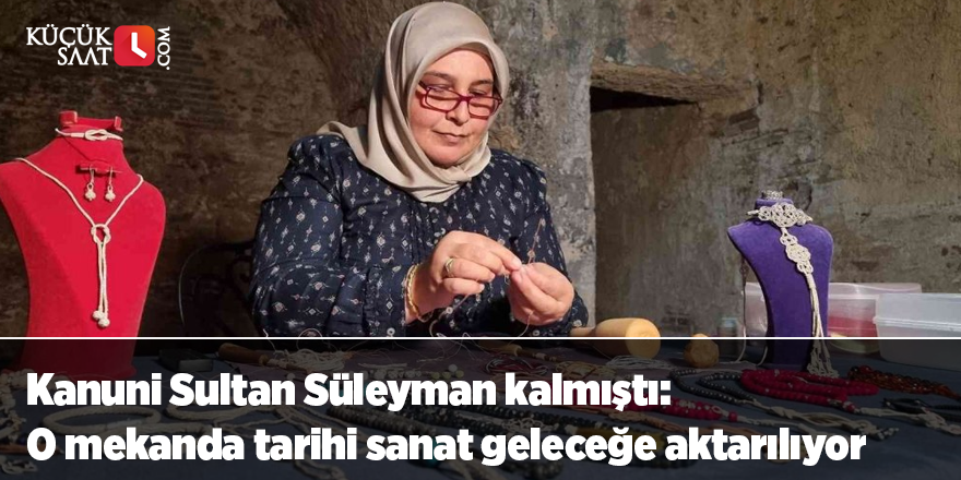 Kanuni Sultan Süleyman kalmıştı: O mekanda tarihi sanat geleceğe aktarılıyor