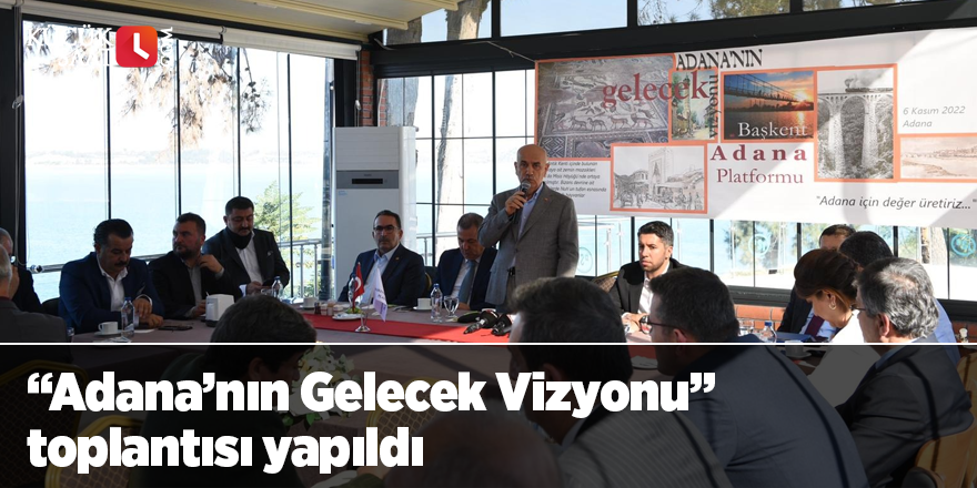 “Adana’nın Gelecek Vizyonu” Toplantısı yapıldı