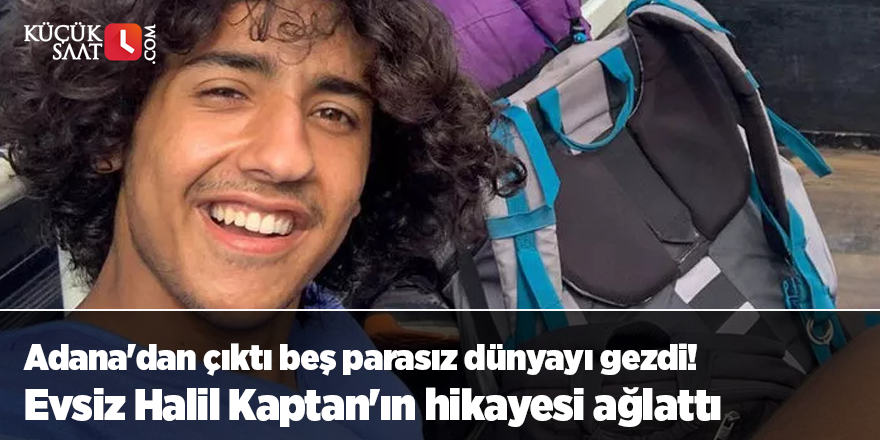 Adana'dan çıktı beş parasız dünyayı gezdi! Evsiz Halil Kaptan'ın hikayesi ağlattı