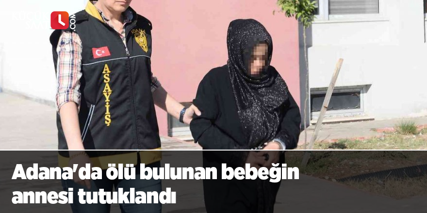 Adana'da ölü bulunan bebeğin annesi tutuklandı