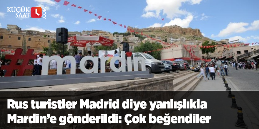 Rus turistler Madrid diye yanlışlıkla Mardin’e gönderildi: Çok beğendiler