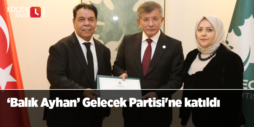 ‘Balık Ayhan’ Gelecek Partisi'ne katıldı