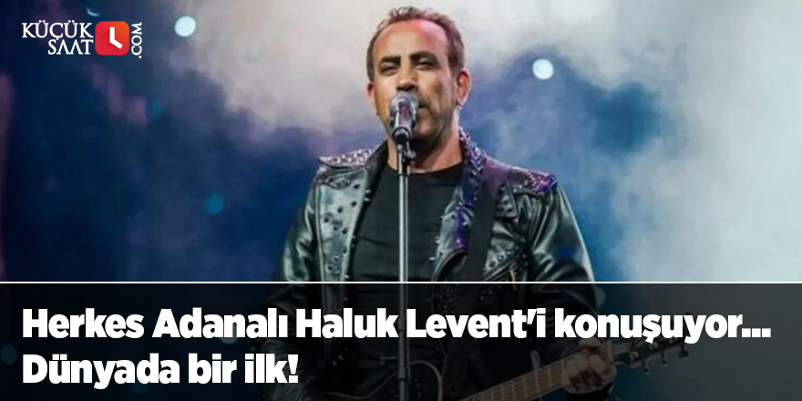 Herkes Adanalı Haluk Levent'i konuşuyor... Dünyada bir ilk!