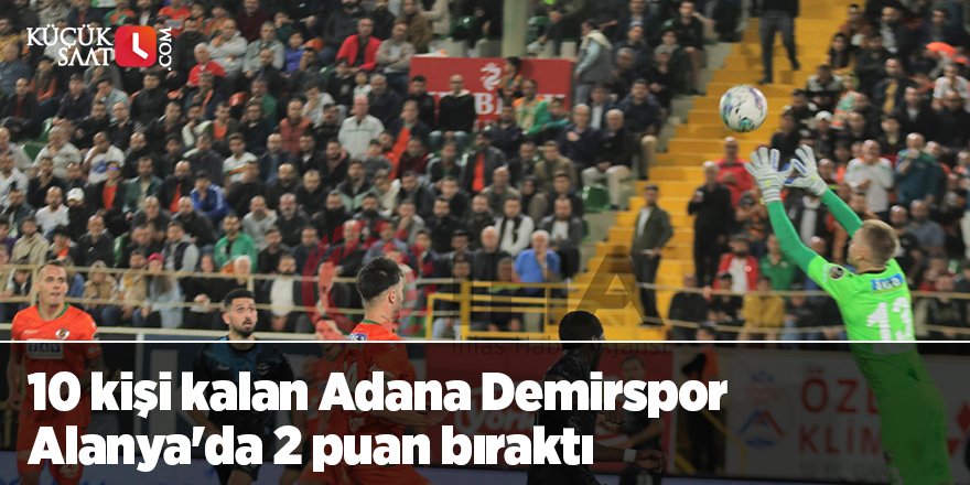 10 kişi kalan Adana Demirspor Alanya'da 2 puan bıraktı