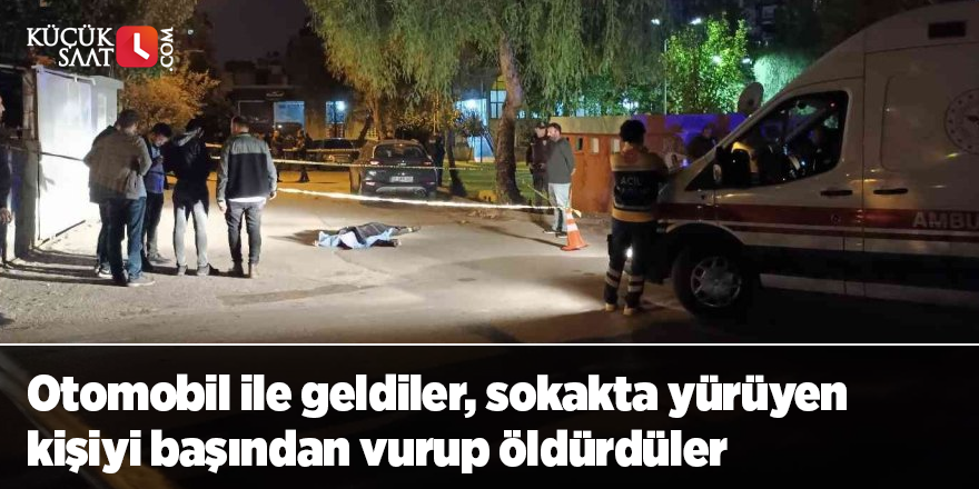 Otomobil ile geldiler, sokakta yürüyen kişiyi başından vurup öldürdüler