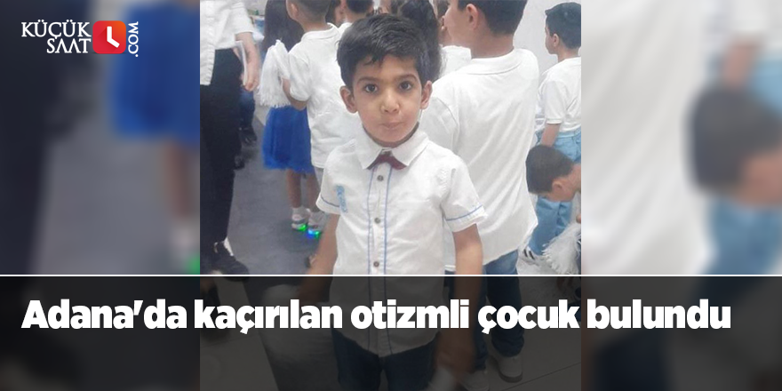 Adana'da kaçırılan otizmli çocuk bulundu