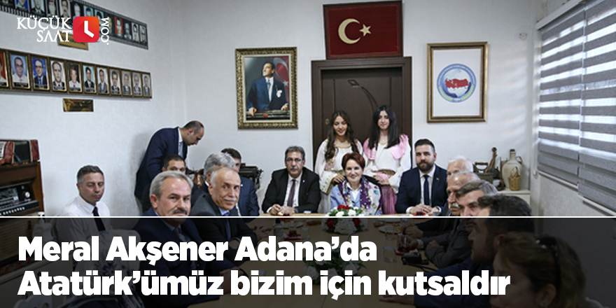 Meral Akşener Adana’da  Atatürk’ümüz bizim için kutsaldır