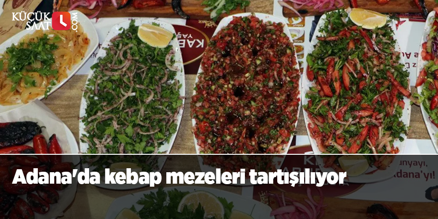 Adana'da kebap mezeleri tartışılıyor