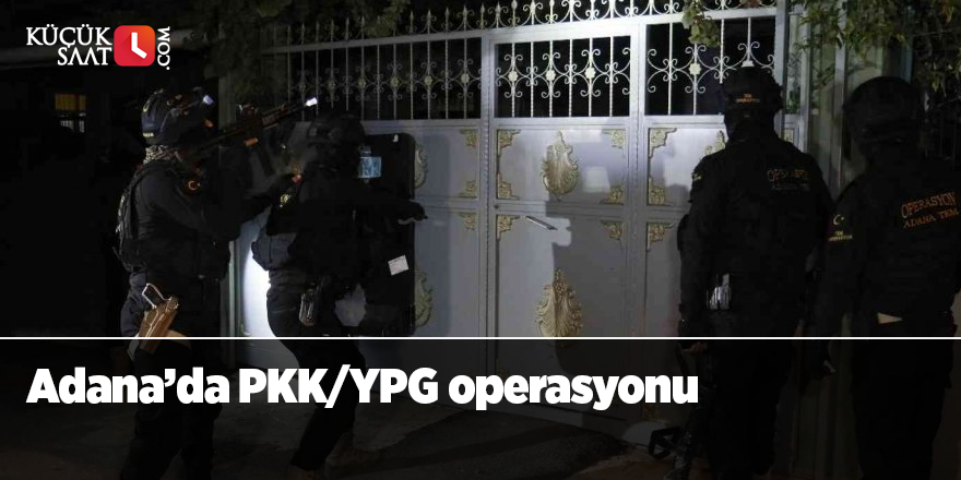 Adana’da PKK/YPG operasyonu