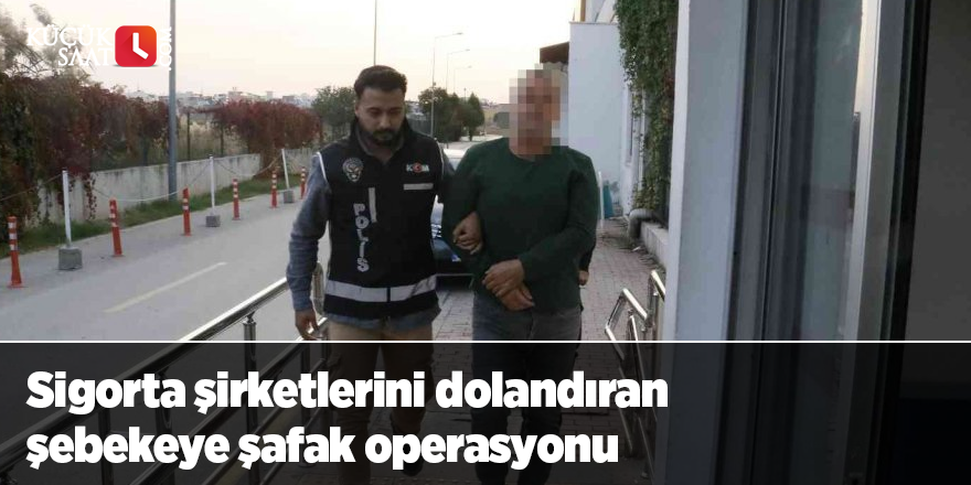 Sigorta şirketlerini dolandıran şebekeye şafak operasyonu