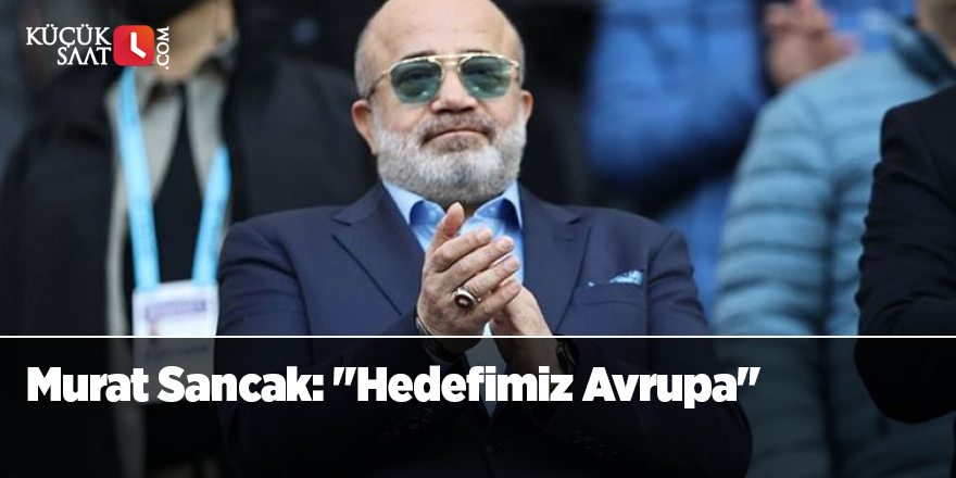 Murat Sancak: "Hedefimiz Avrupa"