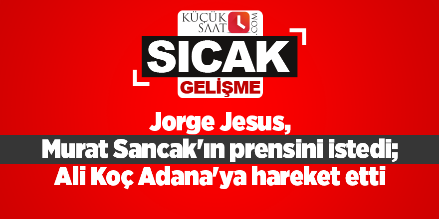 Jorge Jesus, Murat Sancak'ın prensini istedi; Ali Koç Adana'ya hareket etti