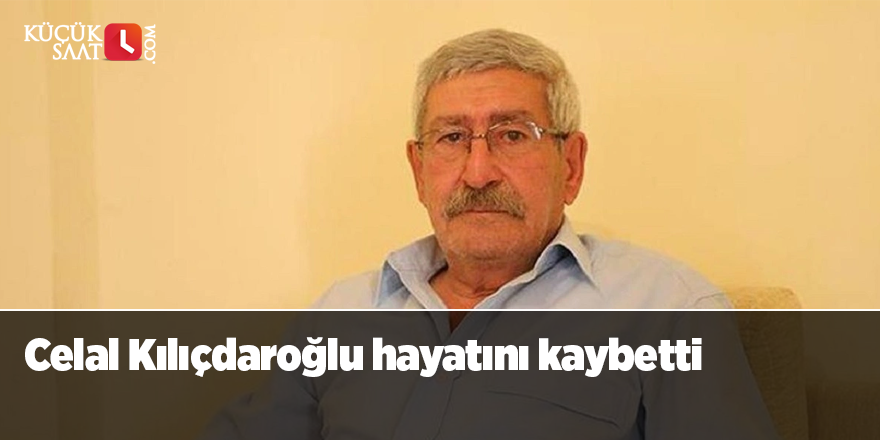 Celal Kılıçdaroğlu hayatını kaybetti