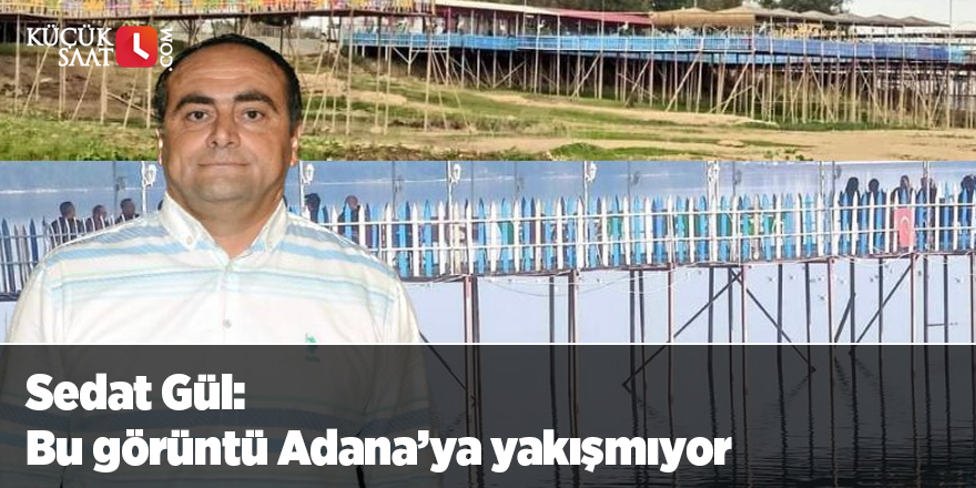 Sedat Gül: Bu görüntü Adana’ya yakışmıyor 