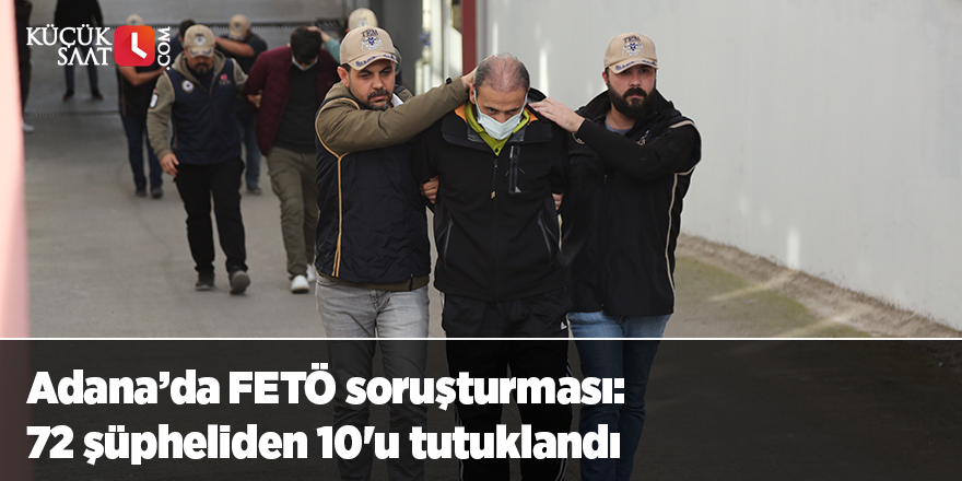 Adana’da FETÖ soruşturması: 72 şüpheliden 10'u tutuklandı