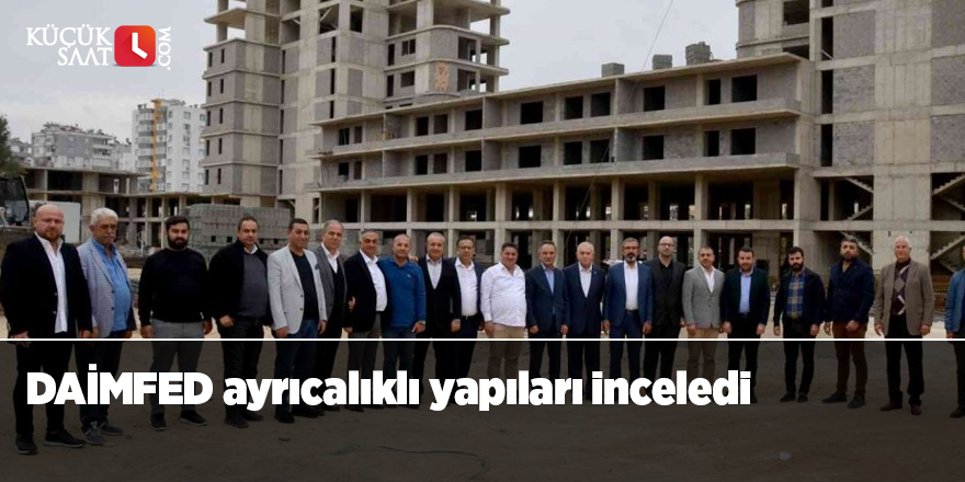 DAİMFED ayrıcalıklı yapıları inceledi