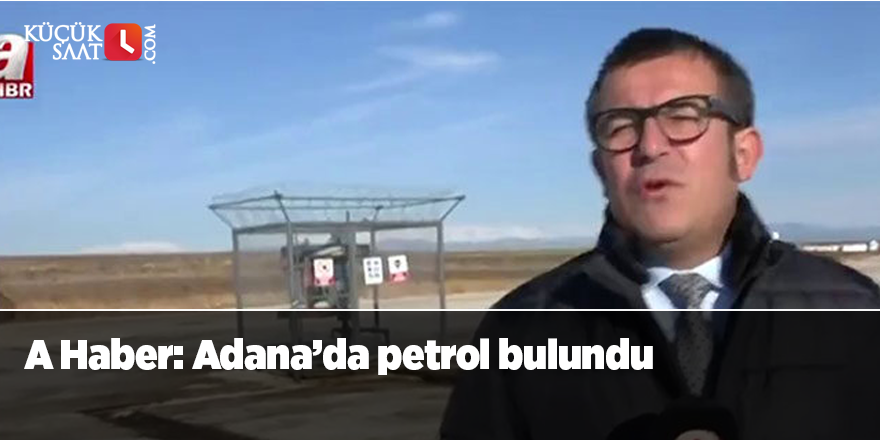 A Haber: Adana’da petrol bulundu