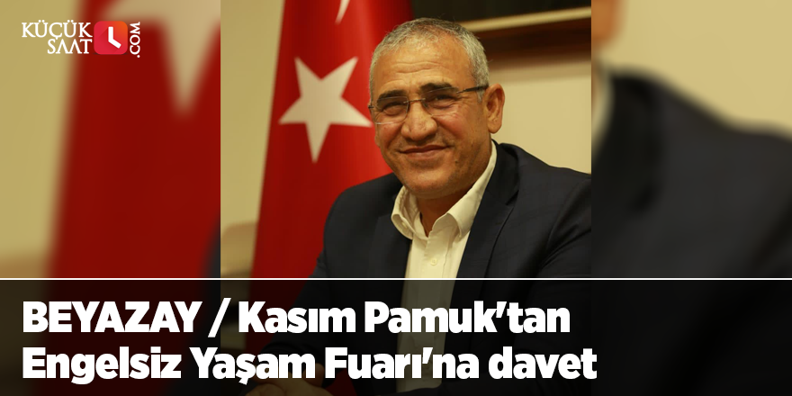 BEYAZAY / Kasım Pamuk'tan Engelsiz Yaşam Fuarı'na davet