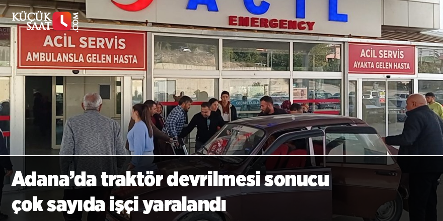 Adana’da traktör devrilmesi sonucu çok sayıda işçi yaralandı