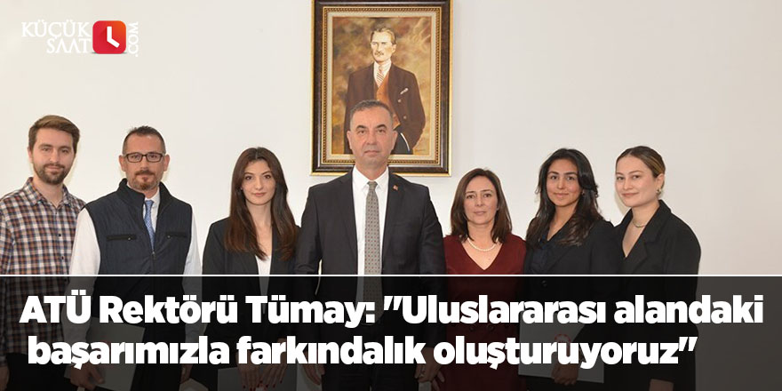 ATÜ Rektörü Tümay: "Uluslararası alandaki başarımızla farkındalık oluşturuyoruz"