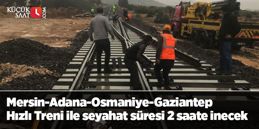 Mersin-Adana-Osmaniye-Gaziantep Hızlı Treni ile seyahat süresi 2 saate inecek