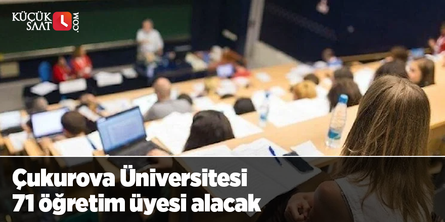 Çukurova Üniversitesi 71 öğretim üyesi alacak